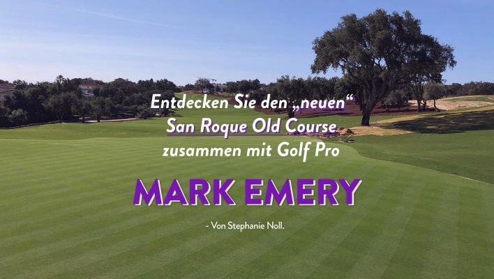 Entdecken Sie den „neuen“ San Roque Old Course zusammen mit Golf Pro Mark Emery