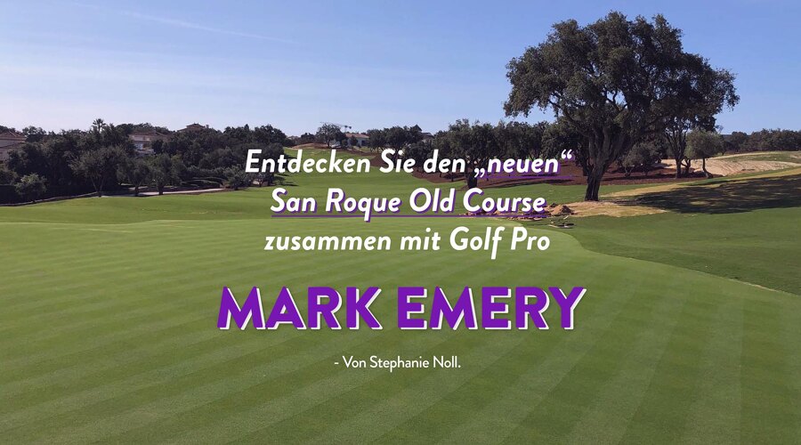 Entdecken Sie den „neuen“ San Roque Old Course zusammen mit Golf Pro Mark Emery
