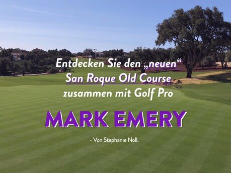 Entdecken Sie den „neuen“ San Roque Old Course zusammen mit Golf Pro Mark Emery